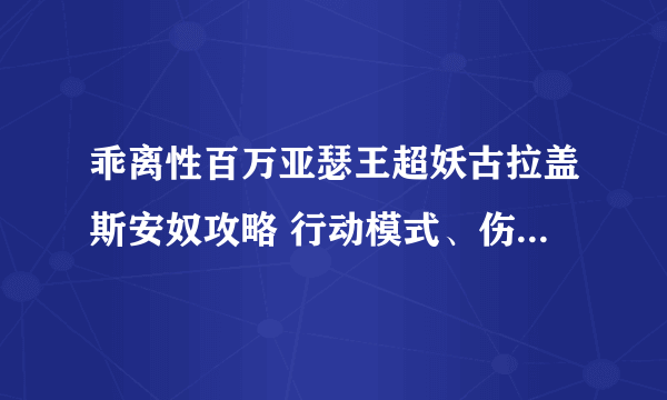 乖离性百万亚瑟王超妖古拉盖斯安奴攻略 行动模式、伤害数值一览表