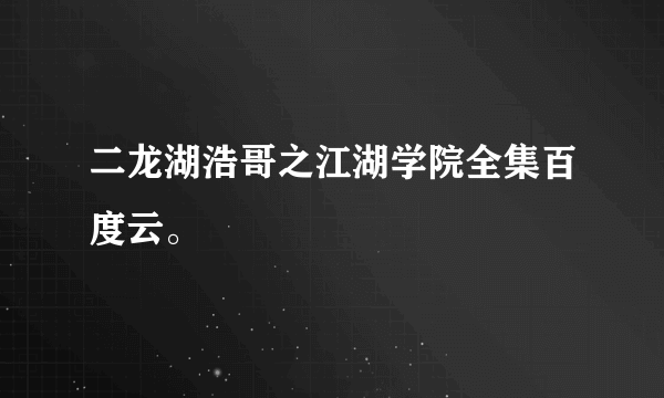 二龙湖浩哥之江湖学院全集百度云。