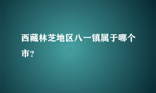 西藏林芝地区八一镇属于哪个市？