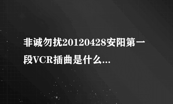 非诚勿扰20120428安阳第一段VCR插曲是什么曲子啊 32分30秒的歌曲