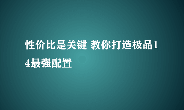 性价比是关键 教你打造极品14最强配置