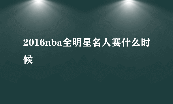 2016nba全明星名人赛什么时候