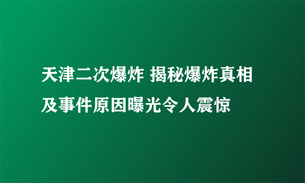 天津二次爆炸 揭秘爆炸真相及事件原因曝光令人震惊