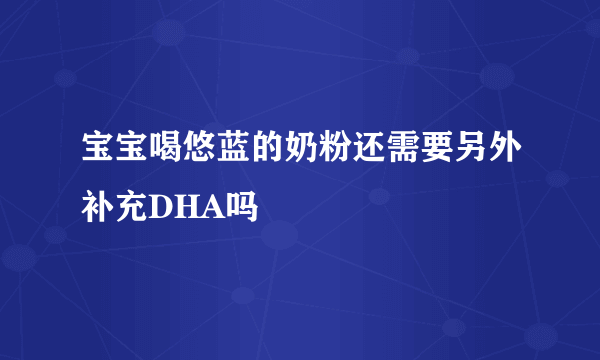 宝宝喝悠蓝的奶粉还需要另外补充DHA吗