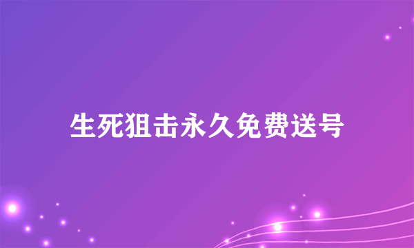 生死狙击永久免费送号