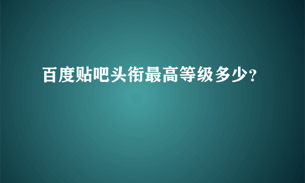 百度贴吧头衔最高等级多少？