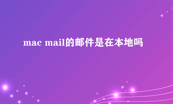 mac mail的邮件是在本地吗