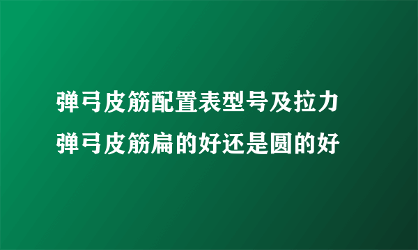 弹弓皮筋配置表型号及拉力 弹弓皮筋扁的好还是圆的好