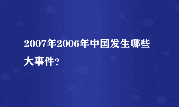 2007年2006年中国发生哪些大事件？