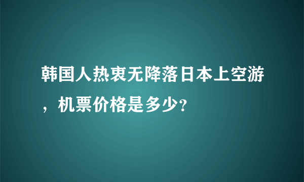 韩国人热衷无降落日本上空游，机票价格是多少？