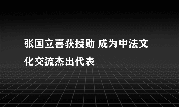 张国立喜获授勋 成为中法文化交流杰出代表