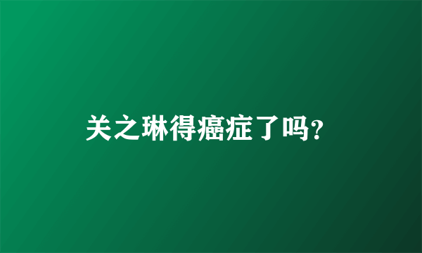 关之琳得癌症了吗？