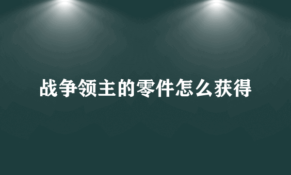 战争领主的零件怎么获得