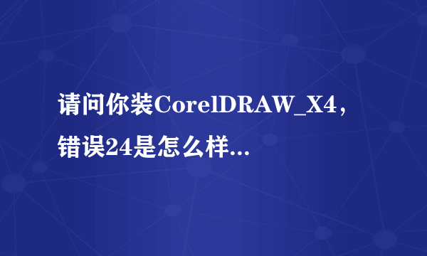 请问你装CorelDRAW_X4，错误24是怎么样解决的呀