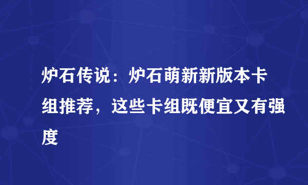 炉石传说：炉石萌新新版本卡组推荐，这些卡组既便宜又有强度