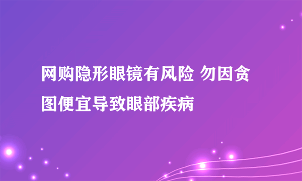 网购隐形眼镜有风险 勿因贪图便宜导致眼部疾病