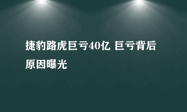 捷豹路虎巨亏40亿 巨亏背后原因曝光