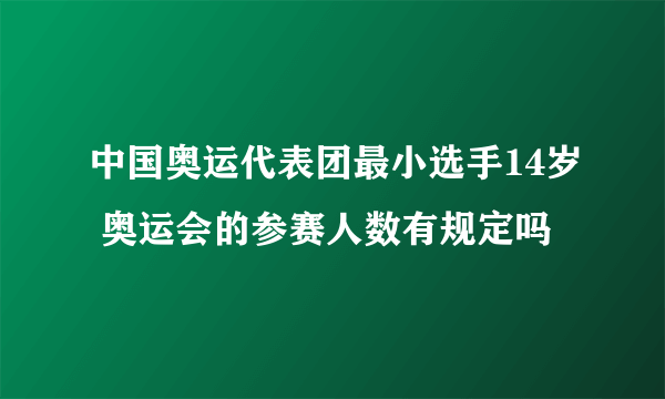 中国奥运代表团最小选手14岁 奥运会的参赛人数有规定吗