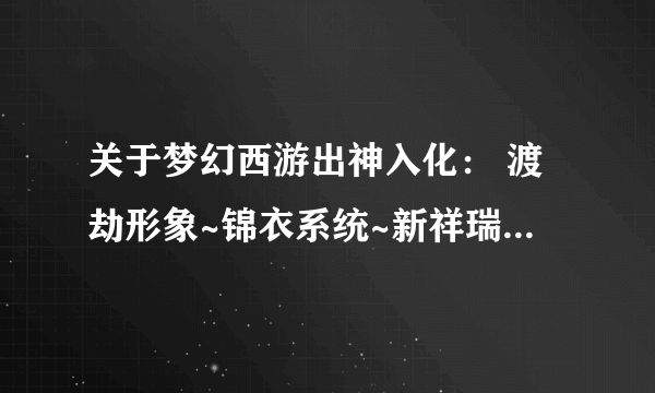 关于梦幻西游出神入化： 渡劫形象~锦衣系统~新祥瑞 不显示的