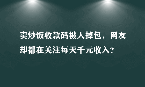 卖炒饭收款码被人掉包，网友却都在关注每天千元收入？