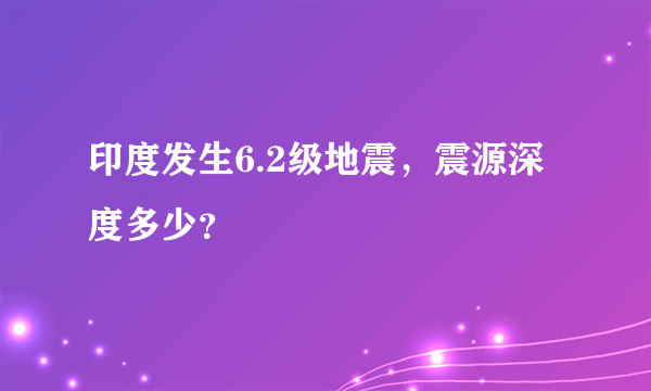 印度发生6.2级地震，震源深度多少？