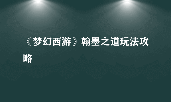 《梦幻西游》翰墨之道玩法攻略