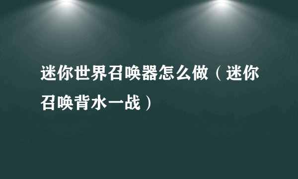 迷你世界召唤器怎么做（迷你召唤背水一战）