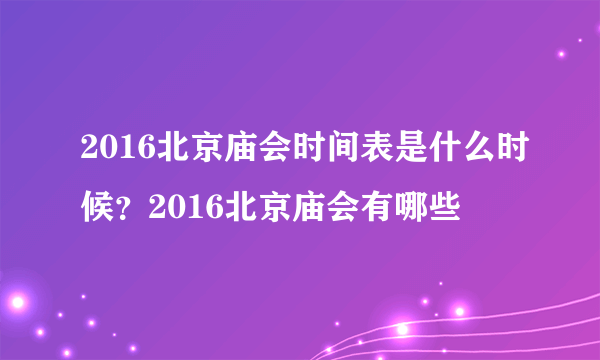 2016北京庙会时间表是什么时候？2016北京庙会有哪些