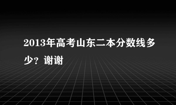 2013年高考山东二本分数线多少？谢谢