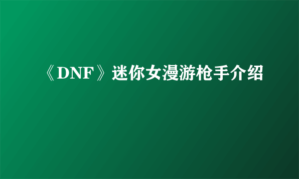 《DNF》迷你女漫游枪手介绍