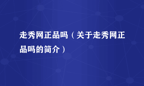 走秀网正品吗（关于走秀网正品吗的简介）