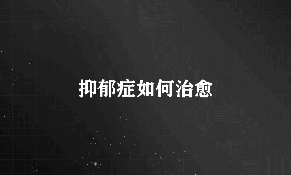 抑郁症如何治愈