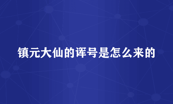 镇元大仙的诨号是怎么来的