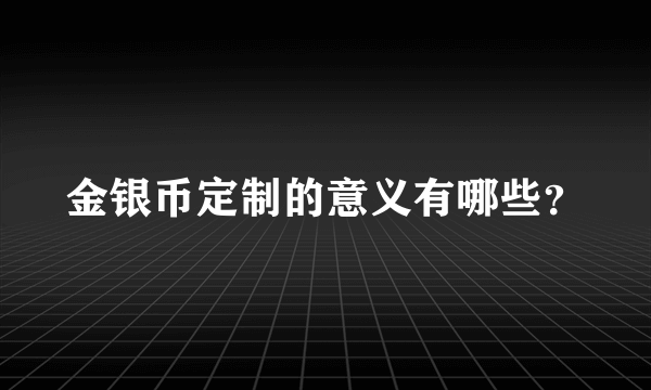 金银币定制的意义有哪些？