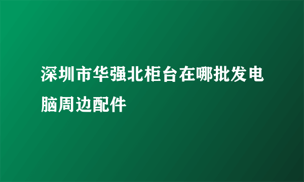 深圳市华强北柜台在哪批发电脑周边配件