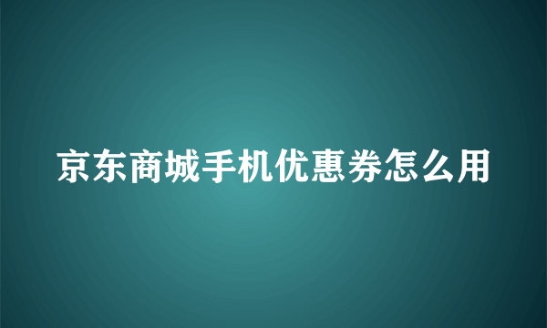 京东商城手机优惠券怎么用