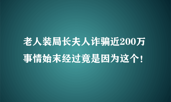 老人装局长夫人诈骗近200万 事情始末经过竟是因为这个！