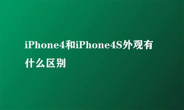 iPhone4和iPhone4S外观有什么区别