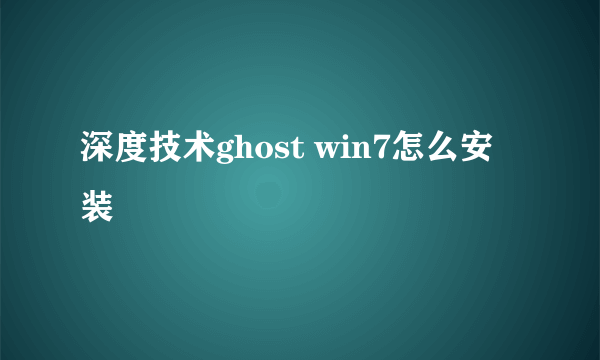 深度技术ghost win7怎么安装