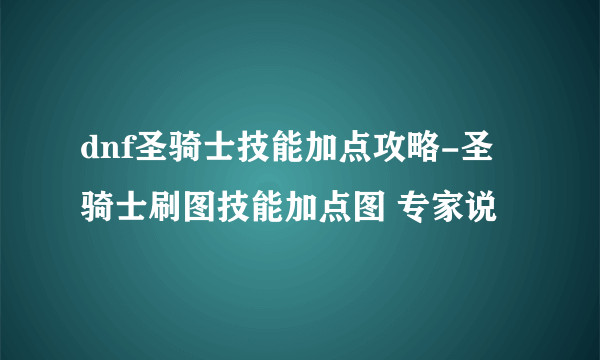 dnf圣骑士技能加点攻略-圣骑士刷图技能加点图 专家说