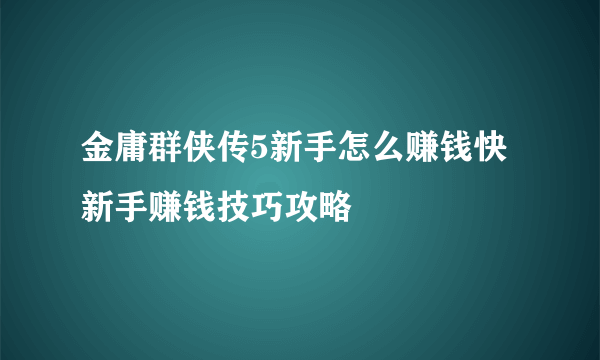 金庸群侠传5新手怎么赚钱快新手赚钱技巧攻略