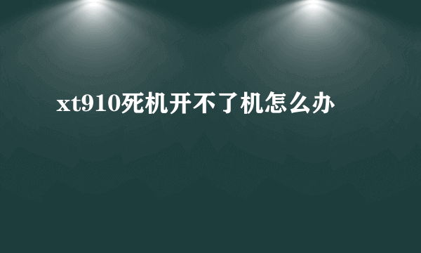 xt910死机开不了机怎么办