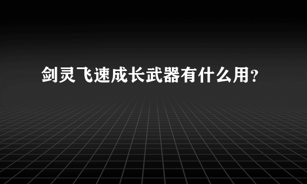 剑灵飞速成长武器有什么用？