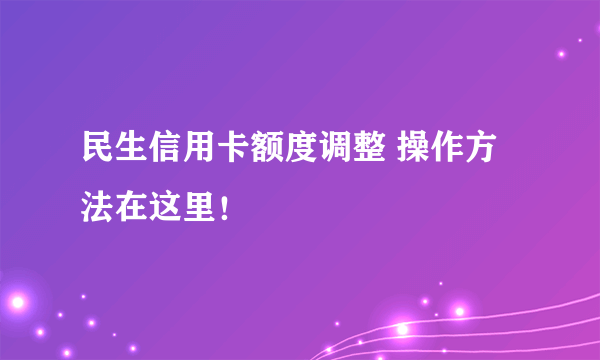 民生信用卡额度调整 操作方法在这里！