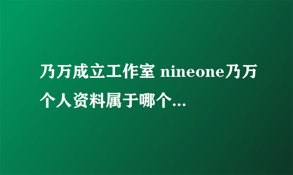 乃万成立工作室 nineone乃万个人资料属于哪个经纪公司