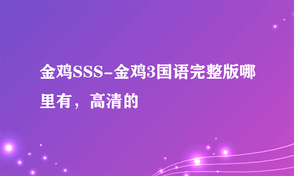 金鸡SSS-金鸡3国语完整版哪里有，高清的