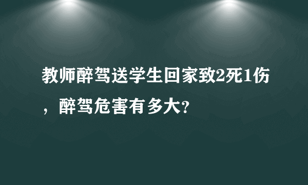 教师醉驾送学生回家致2死1伤，醉驾危害有多大？