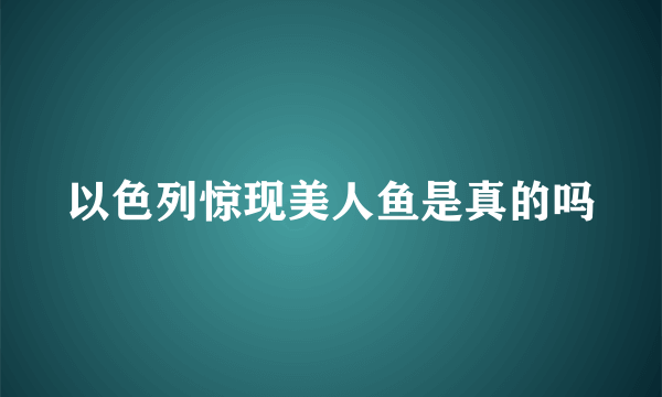 以色列惊现美人鱼是真的吗