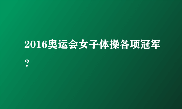 2016奥运会女子体操各项冠军？