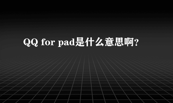 QQ for pad是什么意思啊？